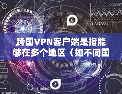 跨国VPN客户端是指能够在多个地区（如不同国家、地区的设备或应用程序，用于访问和管理多个地区的网络服务。这些客户端通常能够同时连接多个VPN服务器，支持跨地区的访问和管理