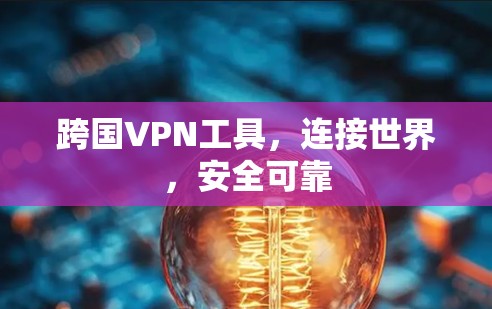 跨国VPN工具，连接世界，安全可靠