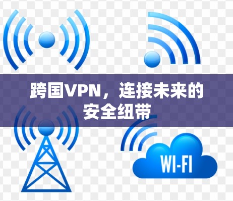 跨国VPN，连接未来的安全纽带