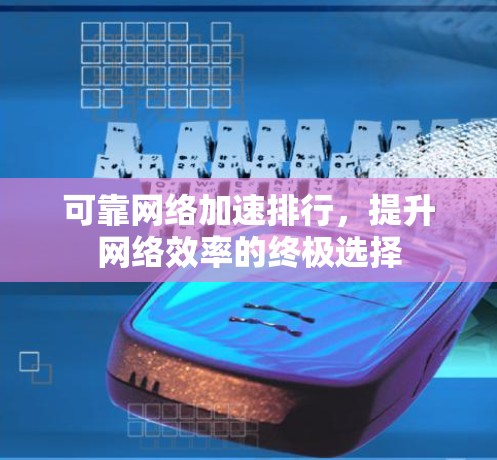 可靠网络加速排行，提升网络效率的终极选择