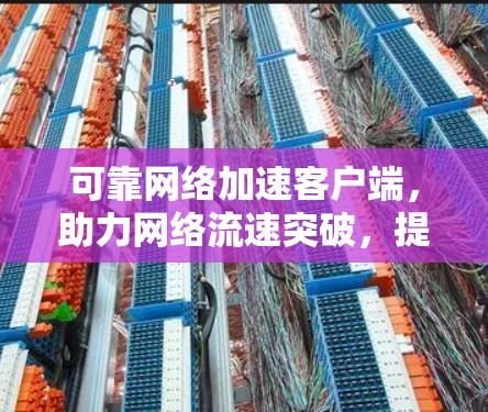 可靠网络加速客户端,助力网络流速突破,提升用户体验 可靠网络加速客户端,助力网络流速突破,提升用户体验
