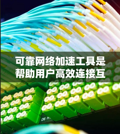可靠网络加速工具是帮助用户高效连接互联网并优化网络数据传输的工具。以下是对可靠网络加速工具的详细总结