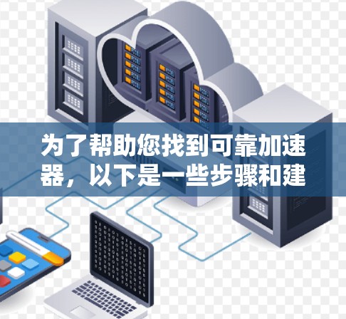 为了帮助您找到可靠加速器,以下是一些步骤和建议 为了帮助您找到可靠加速器,以下是一些步骤和建议