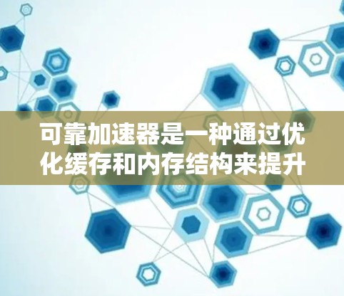 可靠加速器是一种通过优化缓存和内存结构来提升设备性能的加速技术，主要涉及以下核心方面