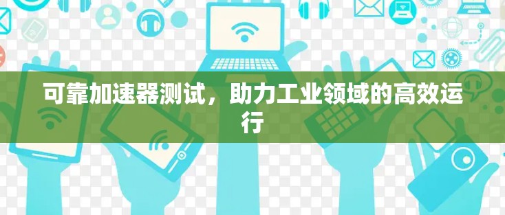 可靠加速器测试,助力工业领域的高效运行