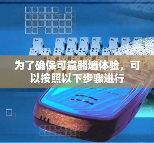 为了确保可靠翻墙体验,可以按照以下步骤进行