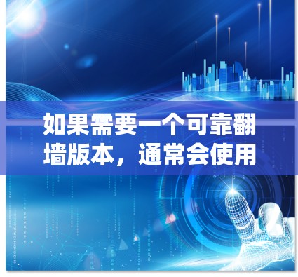 如果需要一个可靠翻墙版本，通常会使用工具如 NetNuke、Nimble 或 NetSniff，这些工具可以绕过防火墙，允许用户访问需要的网站或资源