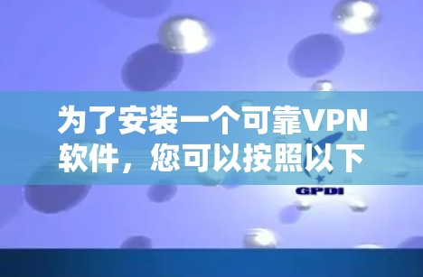 为了安装一个可靠VPN软件,您可以按照以下步骤操作 为了安装一个可靠VPN软件,您可以按照以下步骤操作