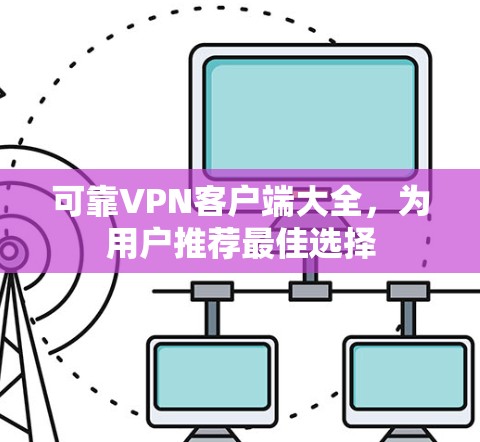 可靠VPN客户端大全,为用户推荐最佳选择 可靠VPN客户端大全,为用户推荐最佳选择