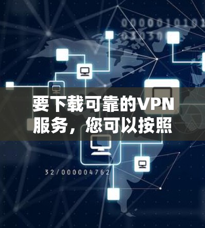 要下载可靠的VPN服务，您可以按照以下步骤进行选择和下载