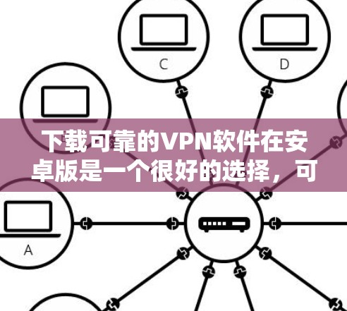 下载可靠的VPN软件在安卓版是一个很好的选择,可以帮助您访问不安全的网络环境。以下是一些可靠的选择