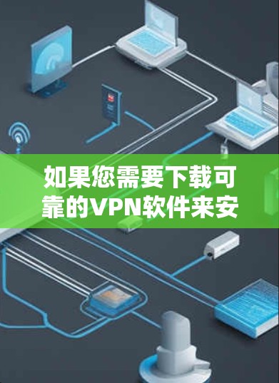 如果您需要下载可靠的VPN软件来安装Windows版本,以下是几个推荐的VPN应用,它们都是基于高度安全的协议,并且经过了严格的可信审核