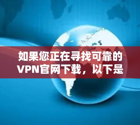 如果您正在寻找可靠的VPN官网下载，以下是一些建议和建议，帮助您选择合适的VPN服务