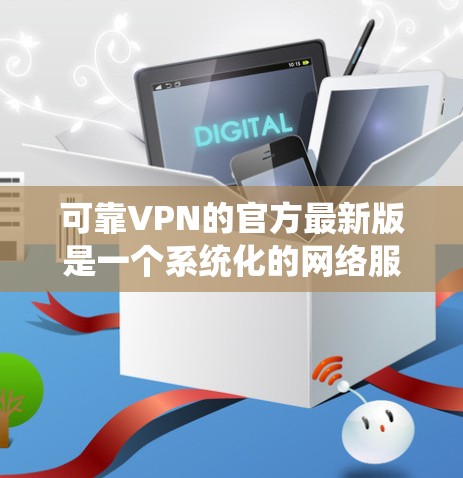 可靠VPN的官方最新版是一个系统化的网络服务,旨在帮助用户访问国外的互联网,避开网络 blocked 的地区。以下是学习可靠VPN的官方最新版的步骤和内容 可靠VPN的官方最新版是一个系统化的网络服务,旨在帮助用户访问国外的互联网,避开网络 blocked 的地区。以下是学习可靠VPN的官方最新版的步骤和内容