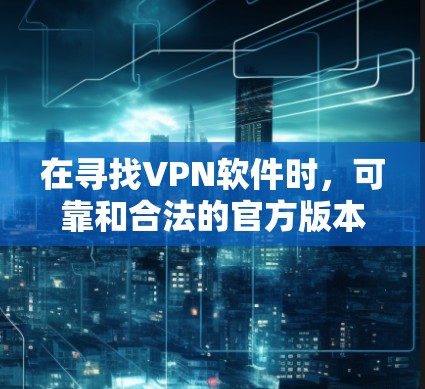 在寻找VPN软件时,可靠和合法的官方版本尤为重要。以下是一些可靠、官方授权的VPN软件推荐,帮助您找到适合的选项 在寻找VPN软件时,可靠和合法的官方版本尤为重要。以下是一些可靠、官方授权的VPN软件推荐,帮助您找到适合的选项