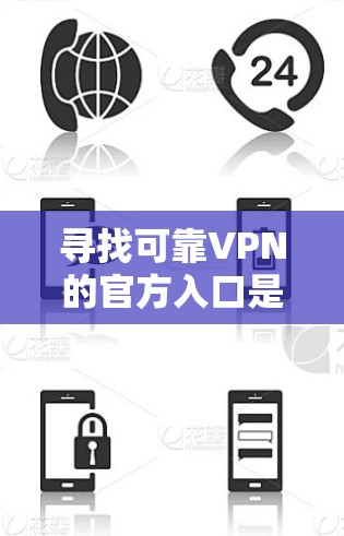 寻找可靠VPN的官方入口是一个重要的步骤，确保使用时的安全性和合法性。以下是一些可靠VPN的推荐入口，供您参考