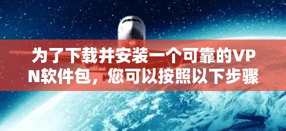 为了下载并安装一个可靠的VPN软件包，您可以按照以下步骤进行