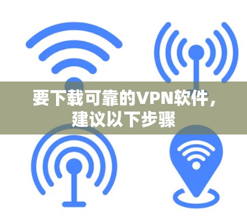 要下载可靠的VPN软件,建议以下步骤
