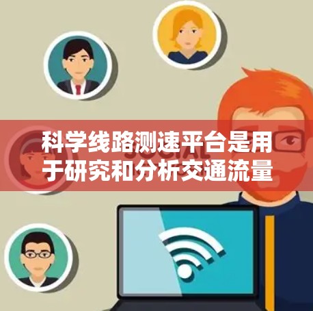 科学线路测速平台是用于研究和分析交通流量、道路设计和行驶速度的仪器设备,广泛应用于城市交通管理、科学研究等领域。以下是对该技术的详细介绍