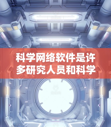 科学网络软件是许多研究人员和科学家常用的工具，帮助他们在科学领域进行建模、数据分析、实验研究等任务。以下是一些常见的科学网络软件及其下载链接，供您参考