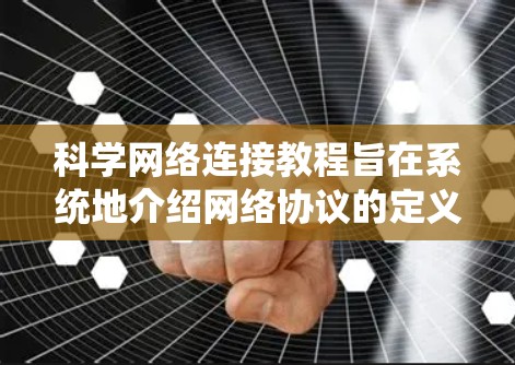 科学网络连接教程旨在系统地介绍网络协议的定义、应用以及在科学实验中的实现。以下是对该教程的总结和总结