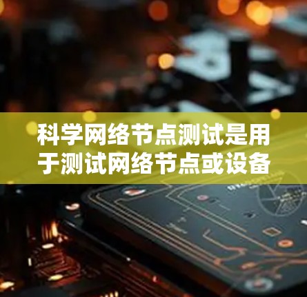 科学网络节点测试是用于测试网络节点或设备的性能、稳定性、连接性和安全性的一种测试方法。以下是一些基本的概念和步骤 科学网络节点测试是用于测试网络节点或设备的性能、稳定性、连接性和安全性的一种测试方法。以下是一些基本的概念和步骤