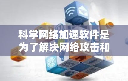 科学网络加速软件是为了解决网络攻击和加速网络使用而设计的工具。它们在一定程度上提升了网络使用体验，但也可能包含潜在的安全风险。以下是针对科学网络加速软件的详细分析和建议