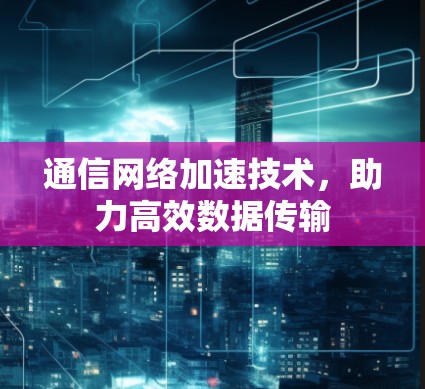 通信网络加速技术,助力高效数据传输