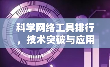 科学网络工具排行，技术突破与应用展望