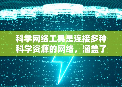 科学网络工具是连接多种科学资源的网络,涵盖了多种工具类型,如学术数据库、数据分析工具、在线图书馆、科研平台等。以下是一些适合科学研究和学习的工具 科学网络工具是连接多种科学资源的网络,涵盖了多种工具类型,如学术数据库、数据分析工具、在线图书馆、科研平台等。以下是一些适合科学研究和学习的工具