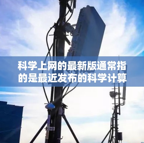 科学上网的最新版通常指的是最近发布的科学计算、数据分析、教育软件等领域的版本。以下是一些常见的科学上网软件及其最新版本，供您参考