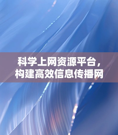 科学上网资源平台，构建高效信息传播网络