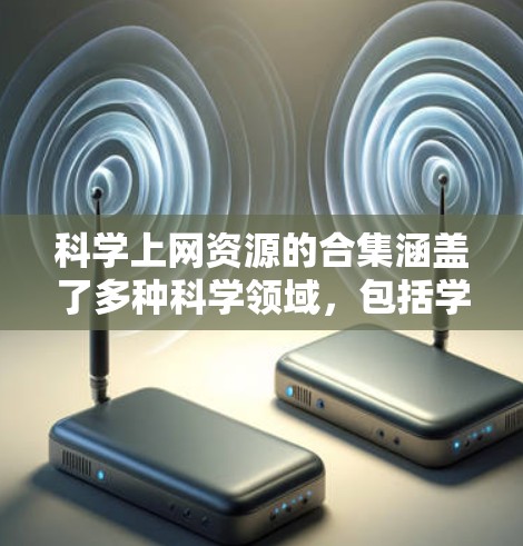 科学上网资源的合集涵盖了多种科学领域,包括学术研究、工具开发、数据可视化、实验平台等。以下是一些推荐的科学上网资源,涵盖不同的领域 科学上网资源的合集涵盖了多种科学领域,包括学术研究、工具开发、数据可视化、实验平台等。以下是一些推荐的科学上网资源,涵盖不同的领域