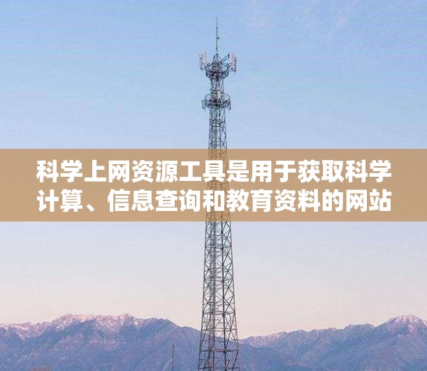 科学上网资源工具是用于获取科学计算、信息查询和教育资料的网站，涵盖多种领域。以下是对这些工具的详细分类和分析