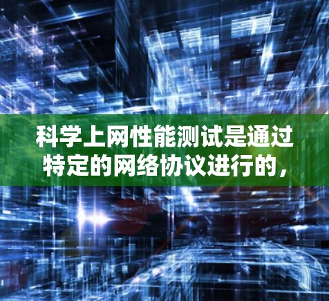 科学上网性能测试是通过特定的网络协议进行的，通常需要使用工具和方法来辅助，以确保测试的高效性和准确性。以下是逐步的解决方案