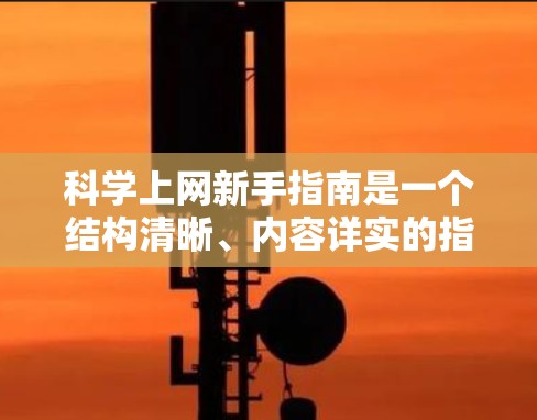 科学上网新手指南是一个结构清晰、内容详实的指南，旨在帮助用户高效、安全地在科学网站上上网。以下是该指南的总结