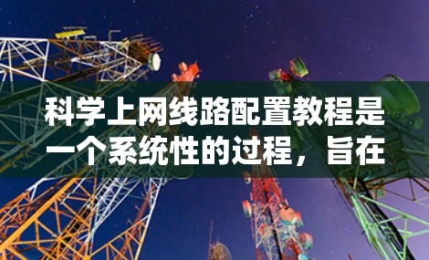 科学上网线路配置教程是一个系统性的过程,旨在帮助用户高效地管理网络设备和配置网络设置。以下是一步步的指南