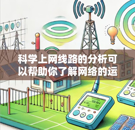 科学上网线路的分析可以帮助你了解网络的运行状况,优化网络性能,解决潜在的问题。以下是一些常见的分析内容和解决建议 科学上网线路的分析可以帮助你了解网络的运行状况,优化网络性能,解决潜在的问题。以下是一些常见的分析内容和解决建议
