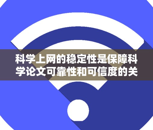 科学上网的稳定性是保障科学论文可靠性和可信度的关键因素。以下是对科学上网稳定性的详细分析 科学上网的稳定性是保障科学论文可靠性和可信度的关键因素。以下是对科学上网稳定性的详细分析