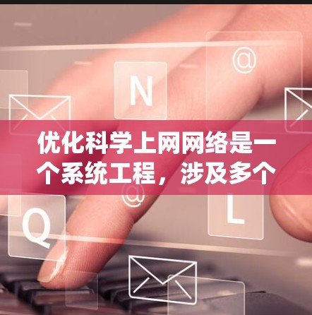优化科学上网网络是一个系统工程，涉及多个步骤和工具的使用。以下是一个结构清晰的优化指南，帮助您系统地优化您的网络
