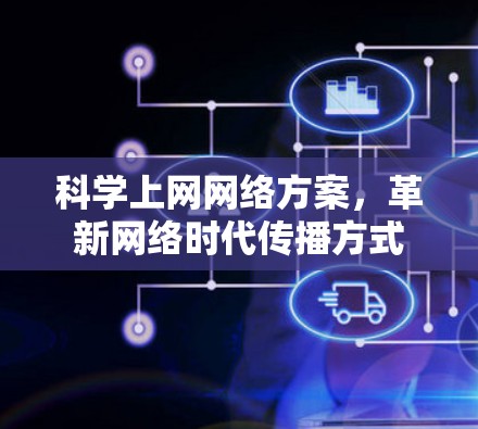 科学上网网络方案,革新网络时代传播方式 科学上网网络方案,革新网络时代传播方式