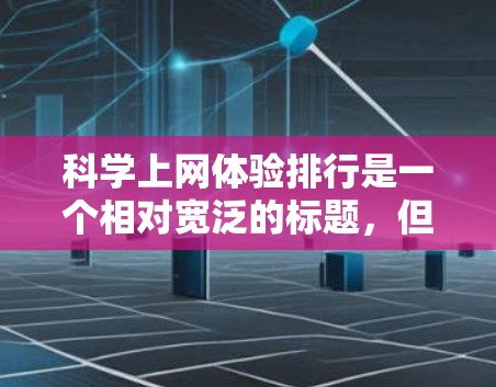科学上网体验排行是一个相对宽泛的标题，但以下是一些在科学领域中备受关注的网站和平台，它们根据资源丰富性、易获取性、学术影响力、数据收集能力、连接性、价格、安全性和用户友好度等方面进行排序
