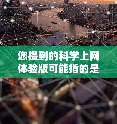 您提到的科学上网体验版可能指的是支持科学计算、网络服务或其他科学相关功能的网站或应用程序。以下是一些常见的科学上网体验版的可能含义及其解决方案
