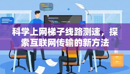 科学上网梯子线路测速，探索互联网传输的新方法
