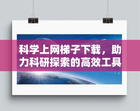 科学上网梯子下载,助力科研探索的高效工具 科学上网梯子下载,助力科研探索的高效工具