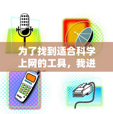 为了找到适合科学上网的工具,我进行了以下分析和整理,以确保用户能够找到最适合他们的工具 为了找到适合科学上网的工具,我进行了以下分析和整理,以确保用户能够找到最适合他们的工具