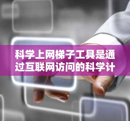 科学上网梯子工具是通过互联网访问的科学计算器，包括在线计算器、网页版计算器和网络连接支持的计算器。以下是对这些工具的详细介绍