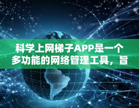 科学上网梯子APP是一个多功能的网络管理工具，旨在帮助用户高效管理网络设备和提供安全配置。以下是对该工具的总结和分析