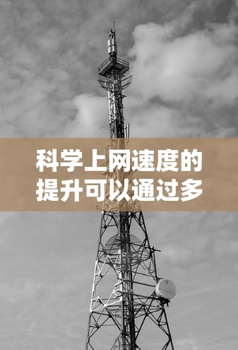 科学上网速度的提升可以通过多种方法实现，每种方法都有其优缺点，具体选择取决于需求和预算。以下是详细的步骤和建议