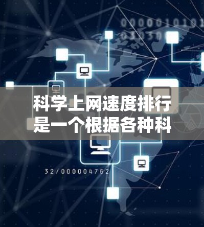 科学上网速度排行是一个根据各种科学实验、数据处理、研究项目等场景进行的网络性能排名，主要基于以下因素